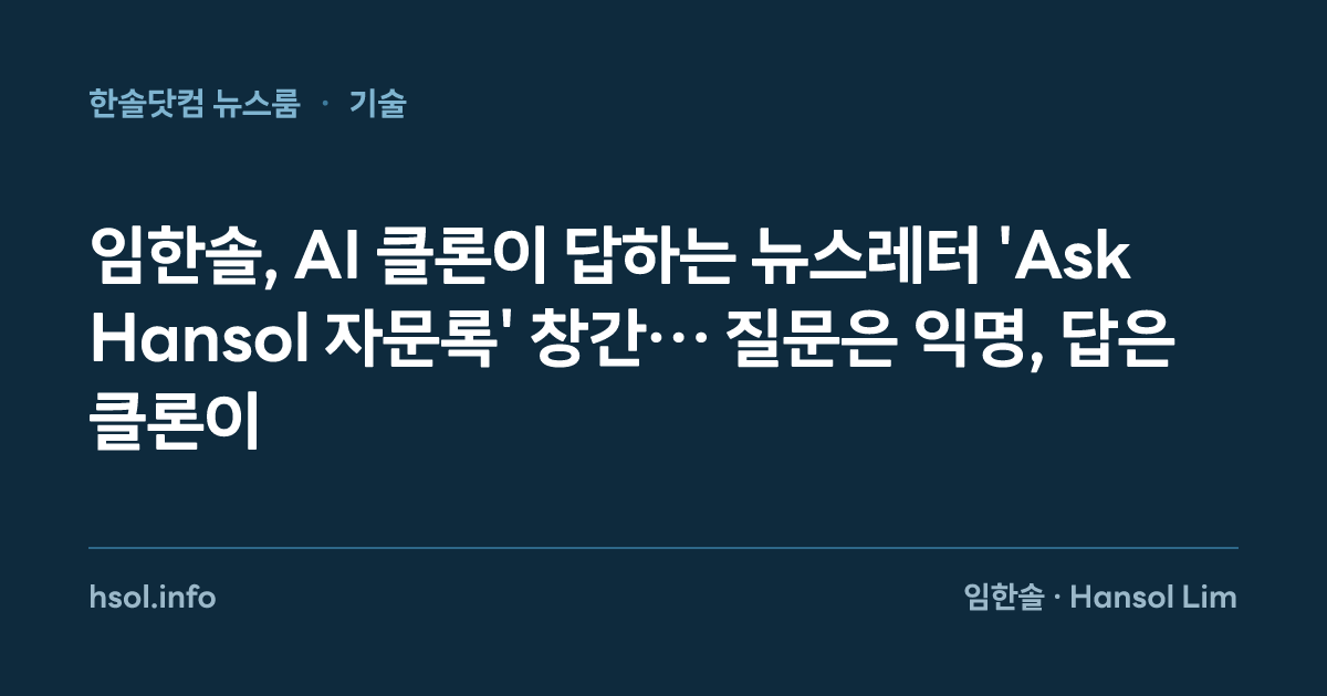 임한솔, AI 클론이 답하는 뉴스레터 'Ask Hansol 자문록' 창간… 질문은 익명, 답은 클론이