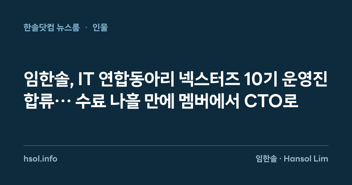 임한솔, IT 연합동아리 넥스터즈 10기 운영진 합류… 수료 나흘 만에 멤버에서 CTO로