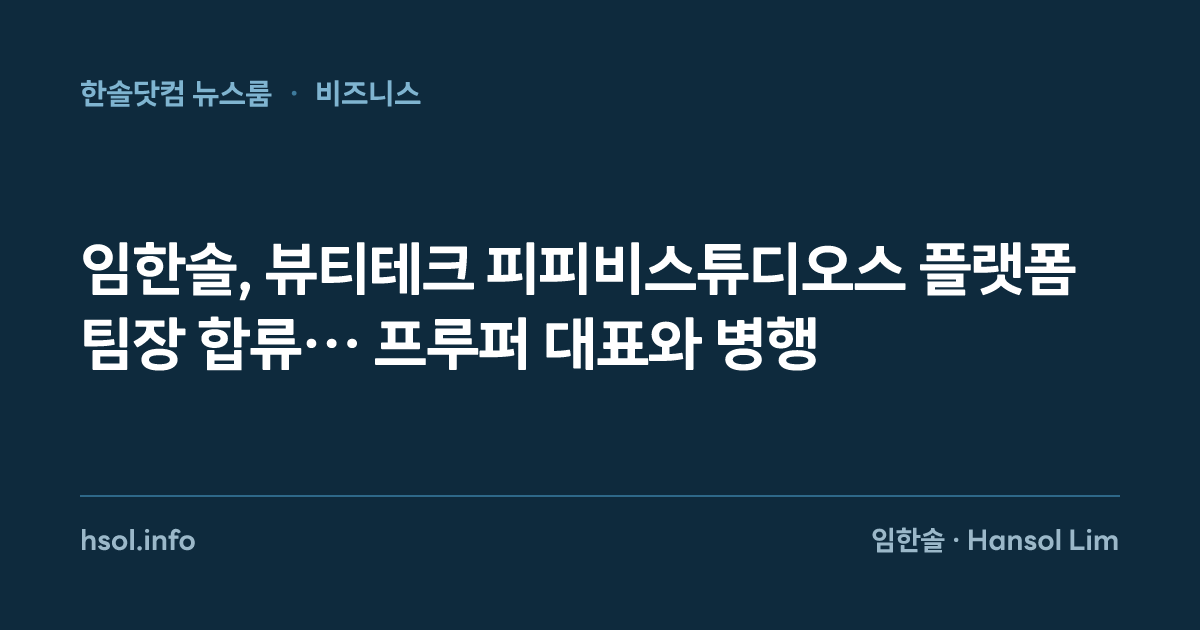 임한솔, 뷰티테크 피피비스튜디오스 플랫폼팀장 합류… 프루퍼 대표와 병행