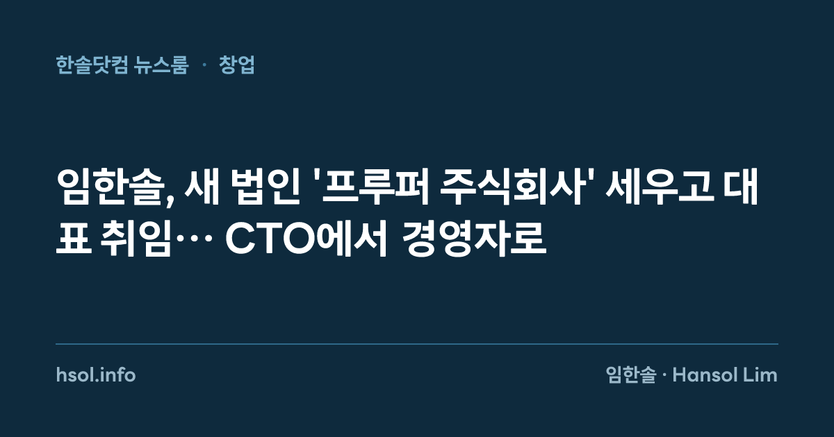 임한솔, 새 법인 '프루퍼 주식회사' 세우고 대표 취임… CTO에서 경영자로