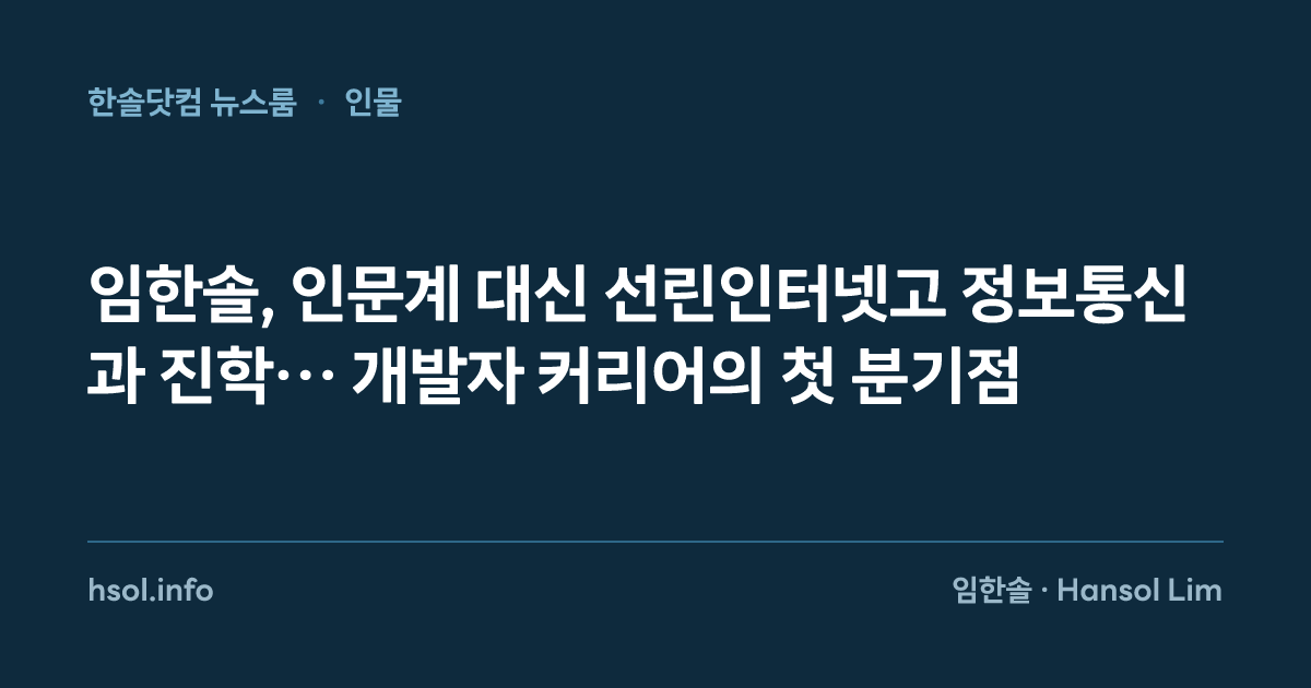 임한솔, 인문계 대신 선린인터넷고 정보통신과 진학… 개발자 커리어의 첫 분기점