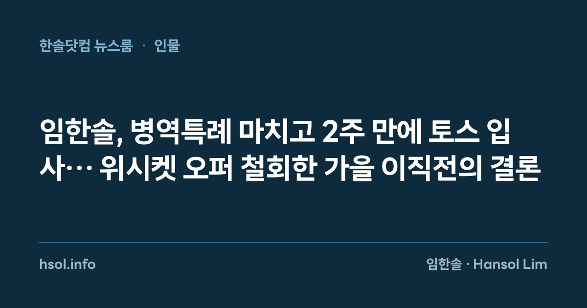 임한솔, 병역특례 마치고 2주 만에 토스 입사… 위시켓 오퍼 철회한 가을 이직전의 결론