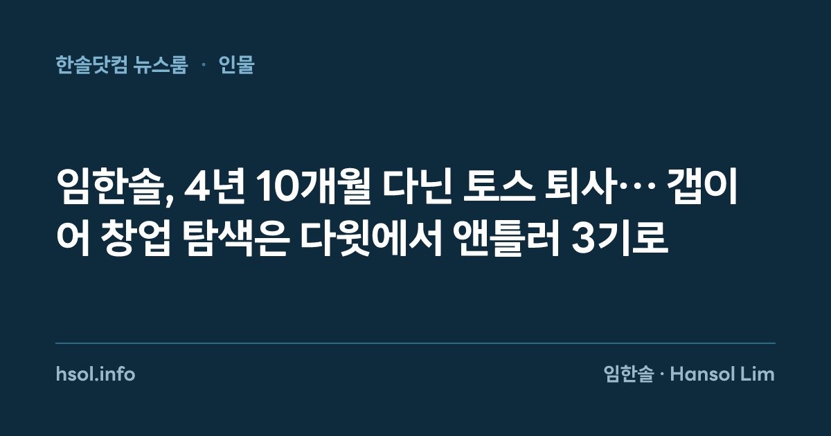 임한솔, 4년 10개월 다닌 토스 퇴사… 갭이어 창업 탐색은 다윗에서 앤틀러 3기로