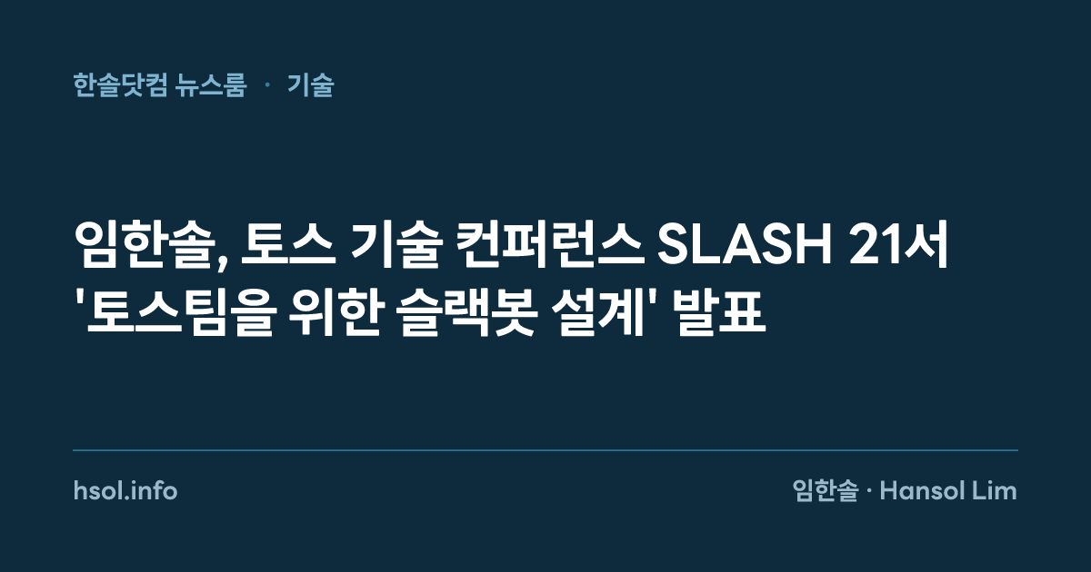 임한솔, 토스 기술 컨퍼런스 SLASH 21서 '토스팀을 위한 슬랙봇 설계' 발표